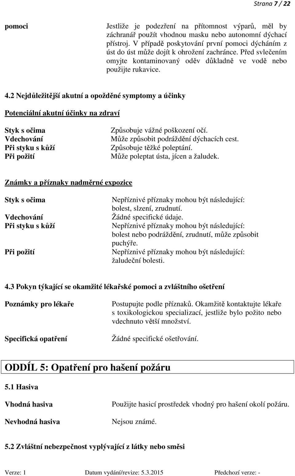 2 Nejdůležitější akutní a opožděné symptomy a účinky Potenciální akutní účinky na zdraví Styk s očima Vdechování Při styku s kůží Při požití Způsobuje vážné poškození očí.