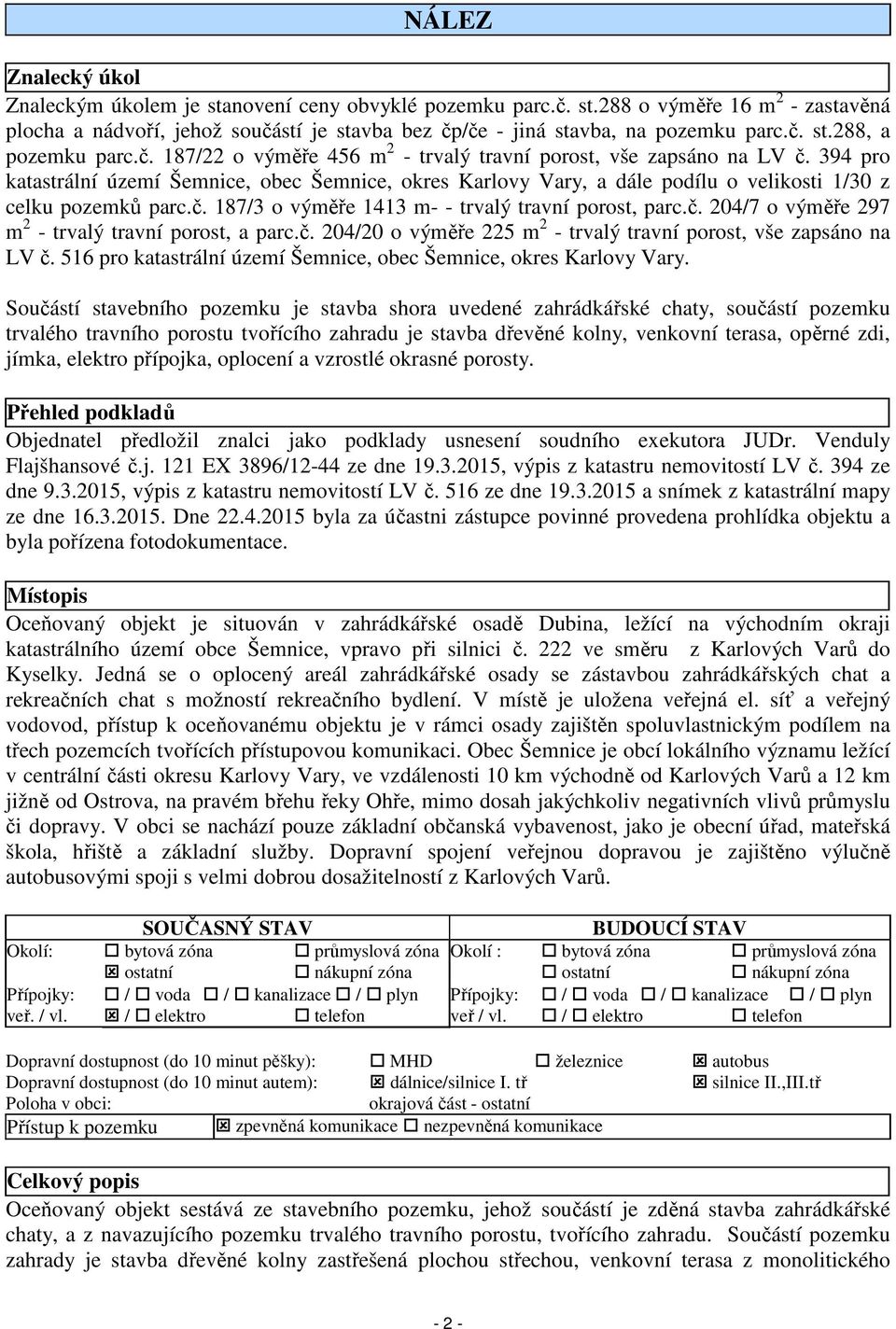 č. 204/7 o výměře 297 m 2 - trvalý travní porost, a parc.č. 204/20 o výměře 225 m 2 - trvalý travní porost, vše zapsáno na LV č. 516 pro katastrální území Šemnice, obec Šemnice, okres Karlovy Vary.