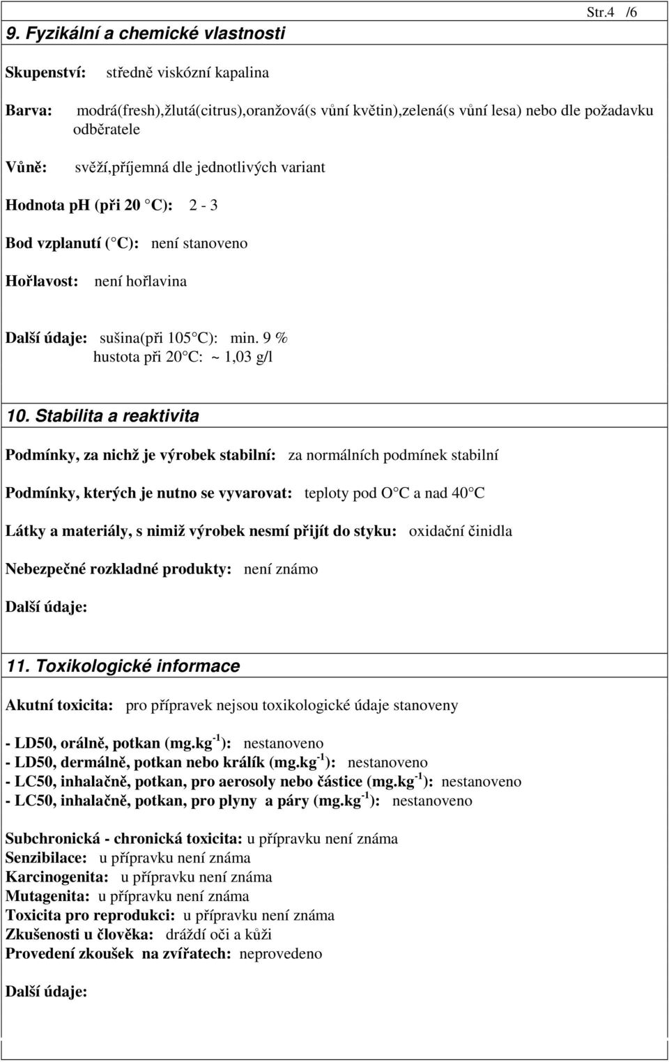 Hodnota ph (při 20 C): 2-3 Bod vzplanutí ( C): není stanoveno Hořlavost: není hořlavina sušina(při 105 C): min. 9 % hustota při 20 C: ~ 1,03 g/l 10.