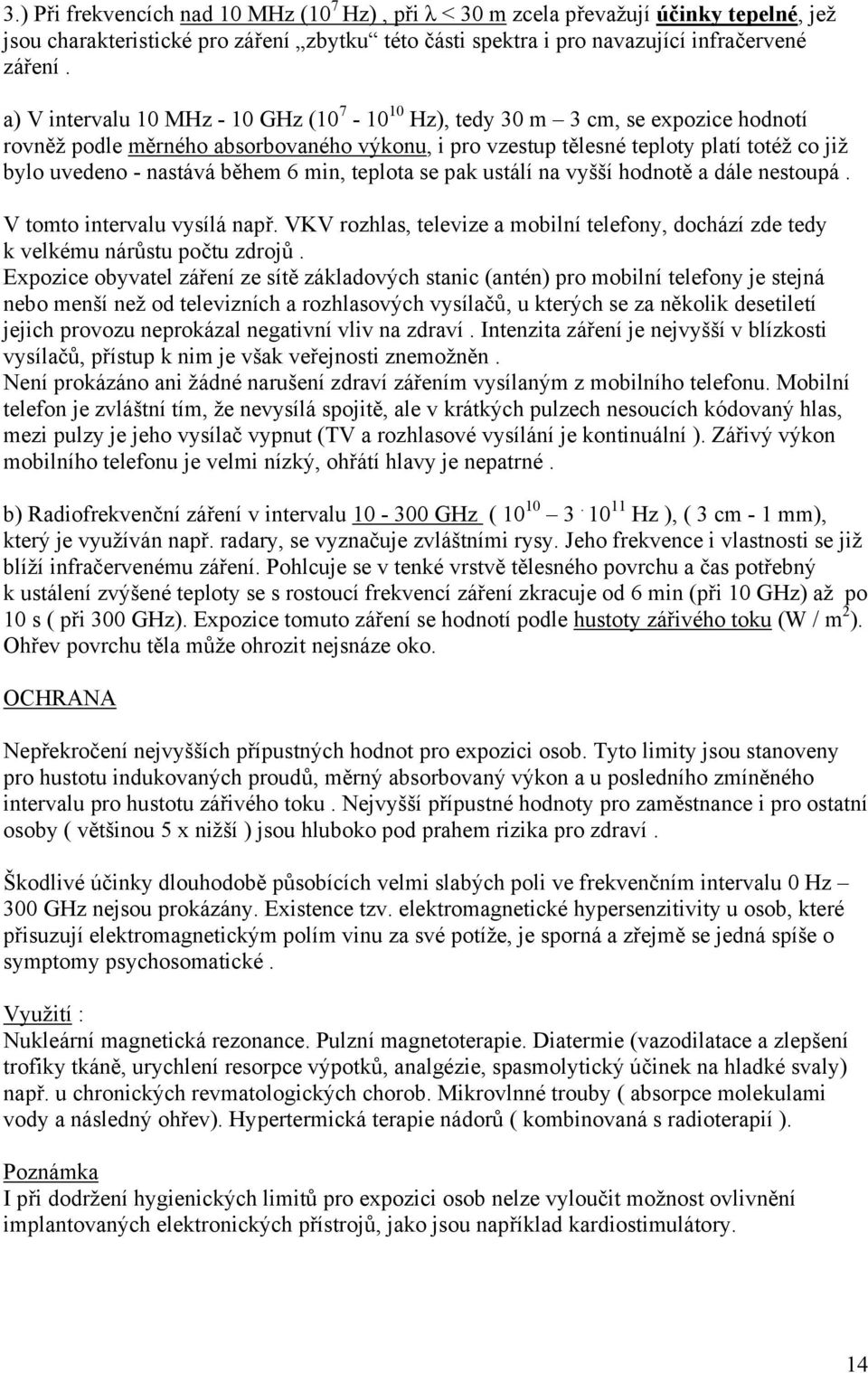 během 6 min, teplota se pak ustálí na vyšší hodnotě a dále nestoupá. V tomto intervalu vysílá např. VKV rozhlas, televize a mobilní telefony, dochází zde tedy k velkému nárůstu počtu zdrojů.