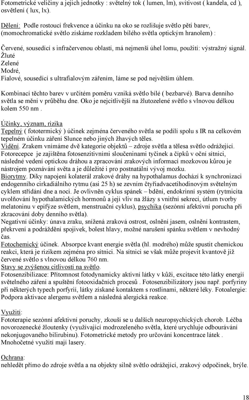 oblastí, má nejmenší úhel lomu, použití: výstražný signál. Žluté Zelené Modré, Fialové, sousedící s ultrafialovým zářením, láme se pod největším úhlem.