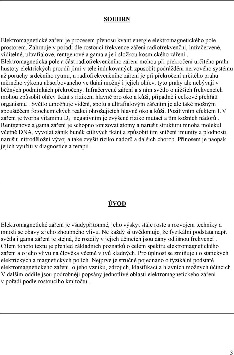 Elektromagnetická pole a část radiofrekvenčního záření mohou při překročení určitého prahu hustoty elektrických proudů jimi v těle indukovaných způsobit podráždění nervového systému až poruchy