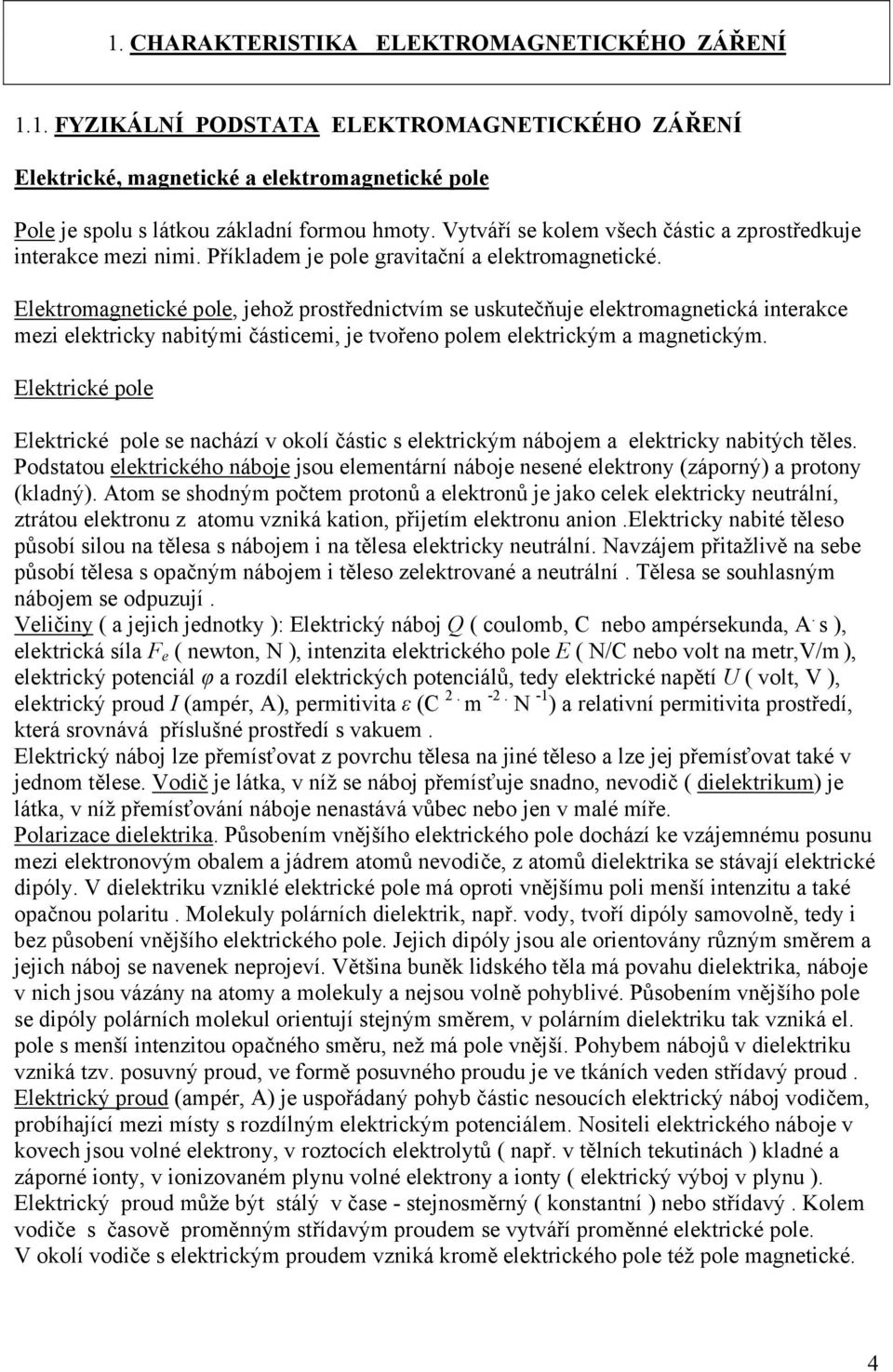 Elektromagnetické pole, jehož prostřednictvím se uskutečňuje elektromagnetická interakce mezi elektricky nabitými částicemi, je tvořeno polem elektrickým a magnetickým.