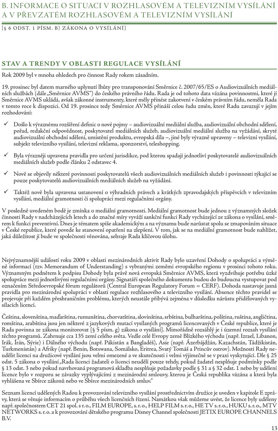 prosinec byl datem marného uplynutí lhůty pro transponování Směrnice č. 2007/65/ES o Audiovizuálních mediálních službách (dále Směrnice AVMS ) do českého právního řádu.