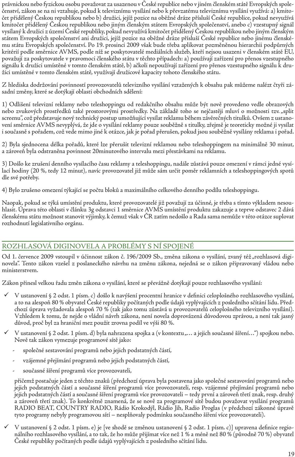 jiným členským státem Evropských společenství, anebo c) vzestupný signál vysílaný k družici z území České republiky, pokud nevyužívá kmitočet přidělený Českou republikou nebo jiným členským státem