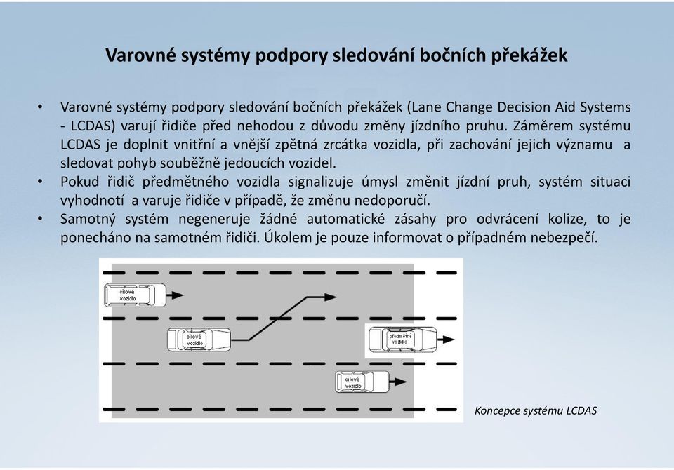 Záměrem systému LCDAS je doplnit vnitřní a vnější zpětná zrcátka vozidla, při zachování jejich významu a sledovat pohyb souběžně jedoucích vozidel.