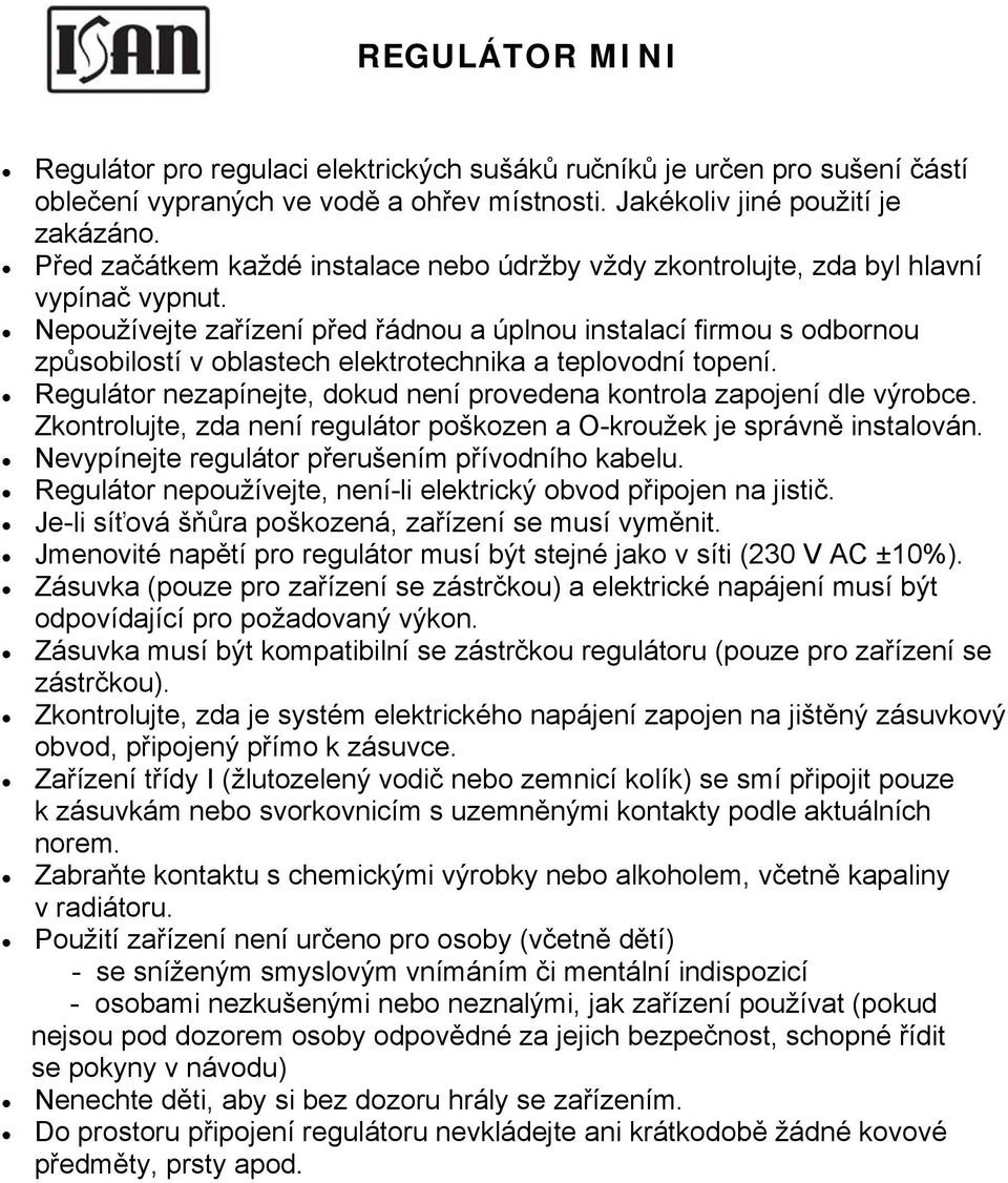 Nepoužívejte zařízení před řádnou a úplnou instalací firmou s odbornou způsobilostí v oblastech elektrotechnika a teplovodní topení.