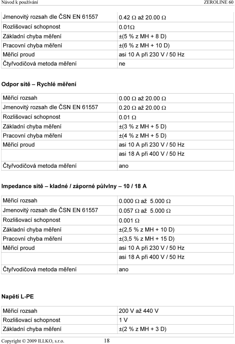 00 Ω až 20.00 Ω Jmenovitý rozsah dle ČSN EN 61557 0.20 Ω až 20.00 Ω Rozlišovací schopnost 0.