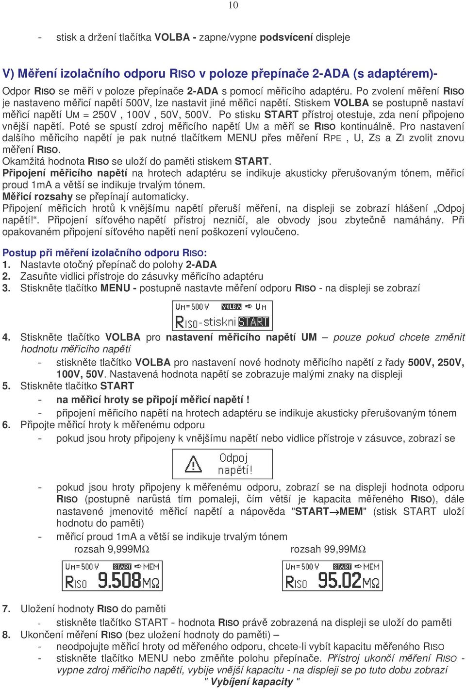 Po stisku START p ístroj otestuje, zda není p ipojeno vn jší nap tí. Poté se spustí zdroj m icího nap tí UM a m í se RISO kontinuáln.