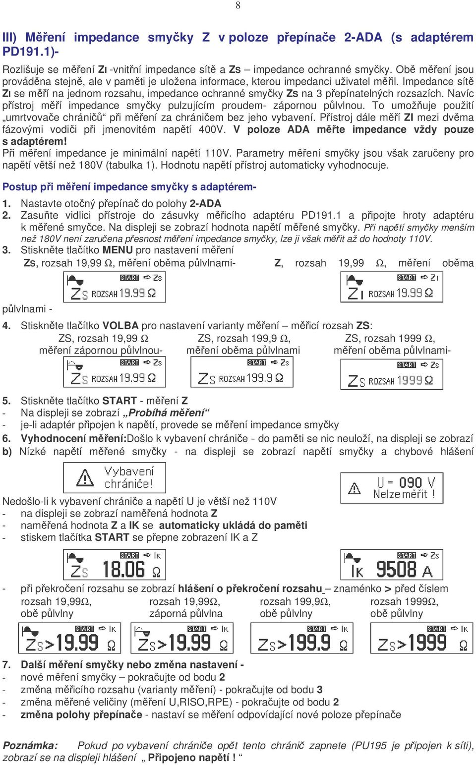 Navíc p ístroj m í impedance smy ky pulzujícím proudem- zápornou p lvlnou. To umož uje použití umrtvova e chráni p i m ení za chráni em bez jeho vybavení.