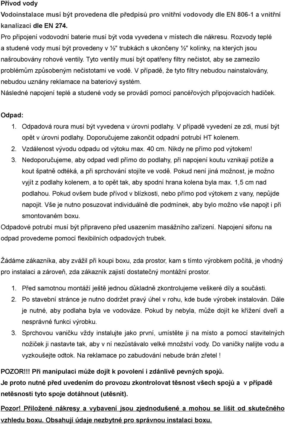 Rozvody teplé a studené vody musí být provedeny v ½ trubkách s ukončeny ½ kolínky, na kterých jsou našroubovány rohové ventily.