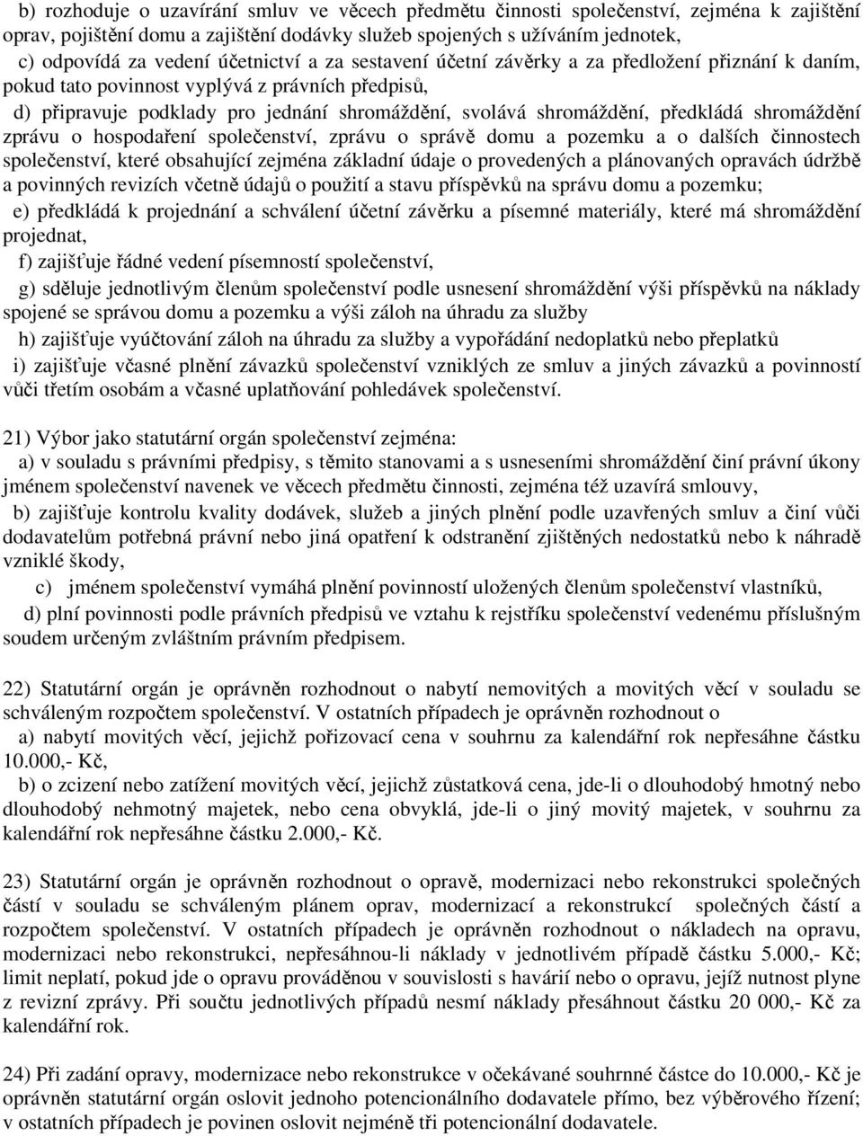 předkládá shromáždění zprávu o hospodaření společenství, zprávu o správě domu a pozemku a o dalších činnostech společenství, které obsahující zejména základní údaje o provedených a plánovaných