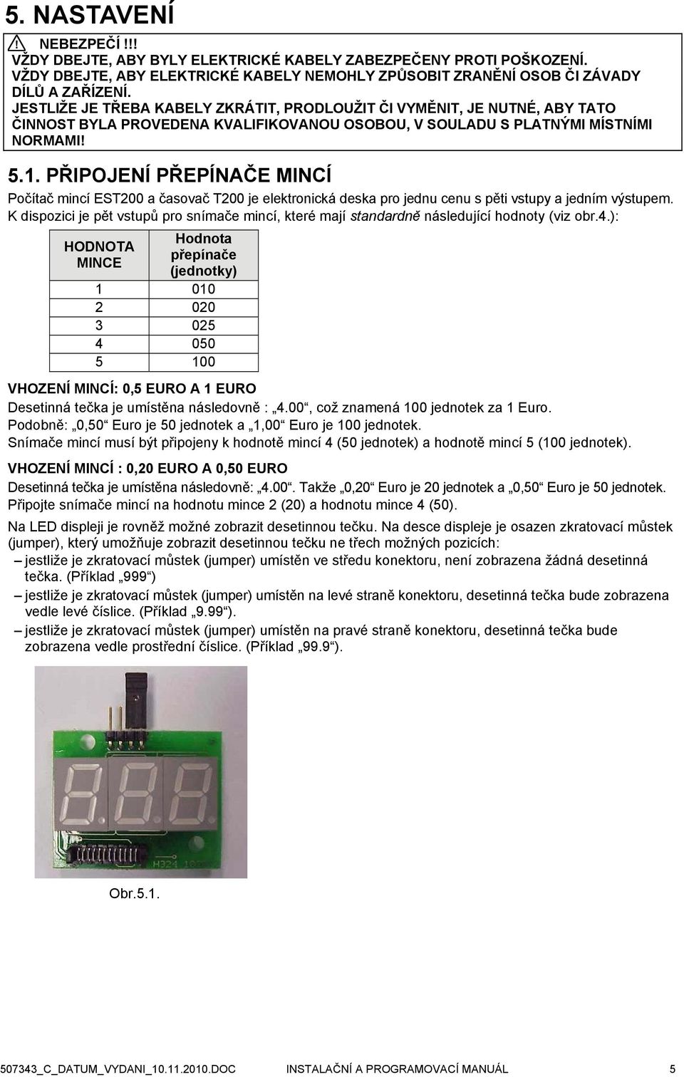 PŘIPOJENÍ PŘEPÍNAČE MINCÍ Počítač mincí EST200 a časovač T200 je elektronická deska pro jednu cenu s pěti vstupy a jedním výstupem.