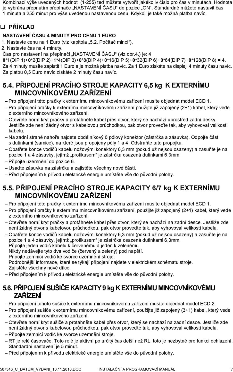 Nastavte cenu na 1 Euro (viz kapitola 5.2. Počítač mincí ). 2. Nastavte čas na 4 minuty. Čas pro nastavení na přepínači NASTAVENÍ ČASU (viz obr.4.) je: 4 0*1(DIP 1)+0*2(DIP 2)+1*4(DIP 3)+0*8(DIP 4)+0*16(DIP 5)+0*32(DIP 6)+0*64(DIP 7)+0*128(DIP 8) = 4.