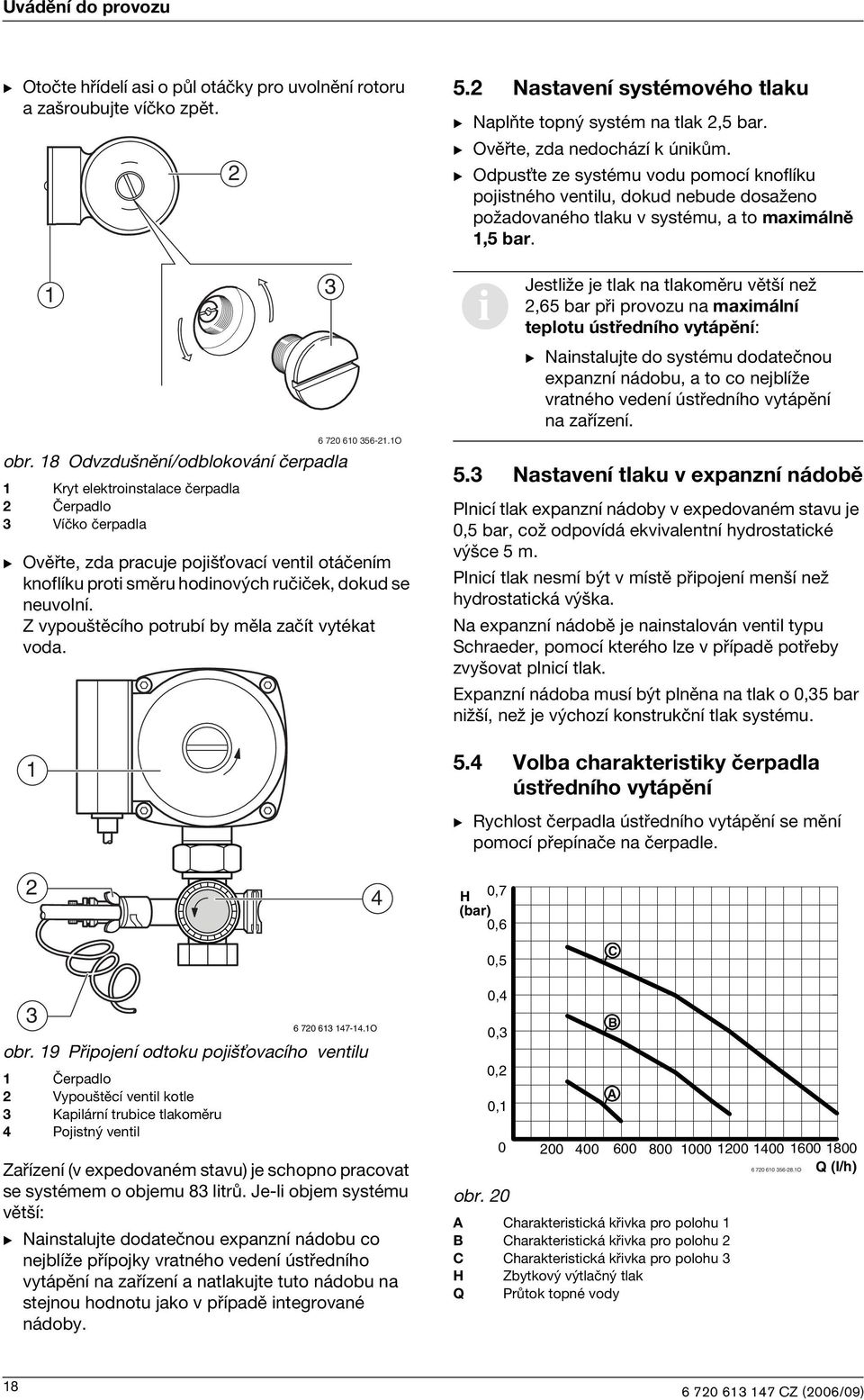 Z vypouštěcího potrubí by měla začít vytékat voda. 2 6 720 60 56-2.O 5.2 Nastavení systémového tlaku B Naplňte topný systém na tlak 2,5 bar. B Ověřte, zda nedochází k únkům.