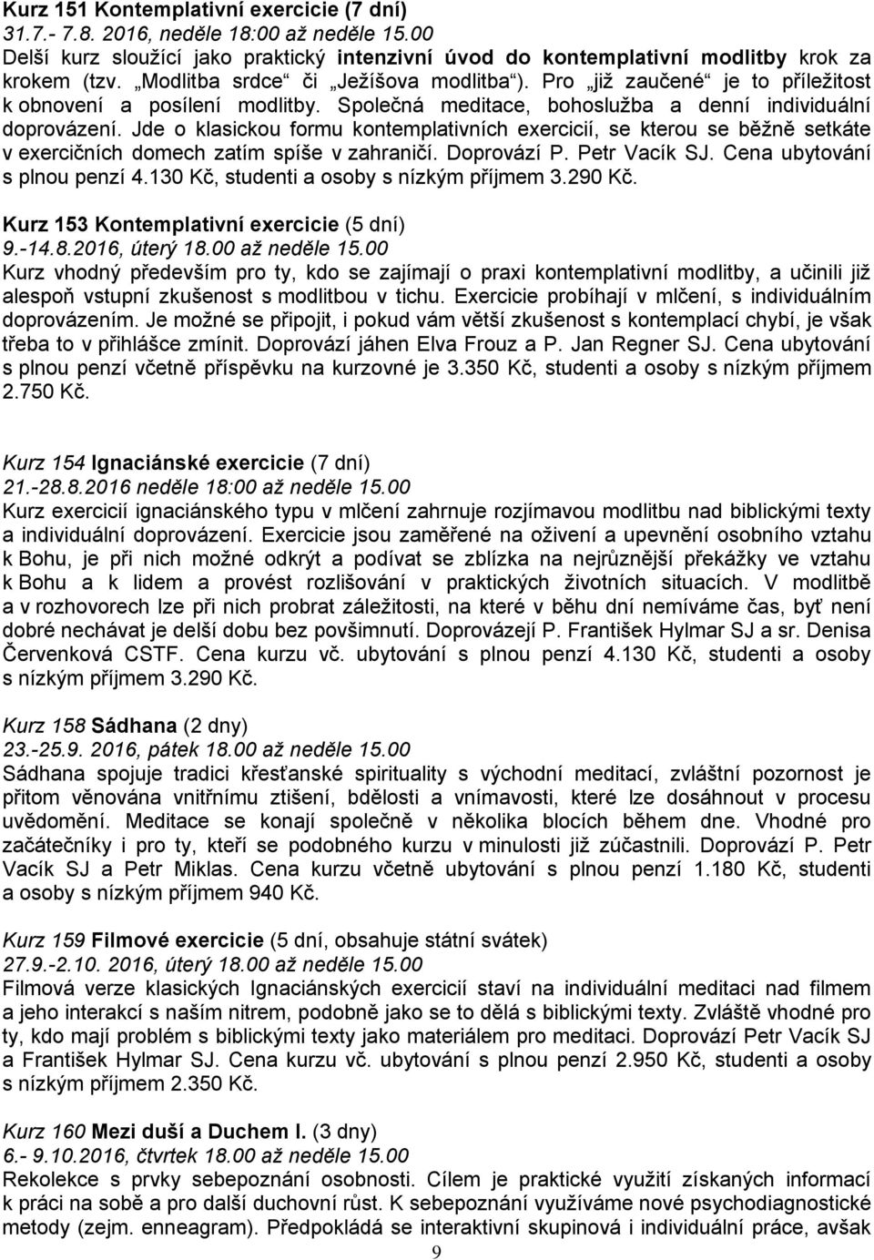 Jde o klasickou formu kontemplativních exercicií, se kterou se běžně setkáte v exercičních domech zatím spíše v zahraničí. Doprovází P. Petr Vacík SJ. Cena ubytování s plnou penzí 4.