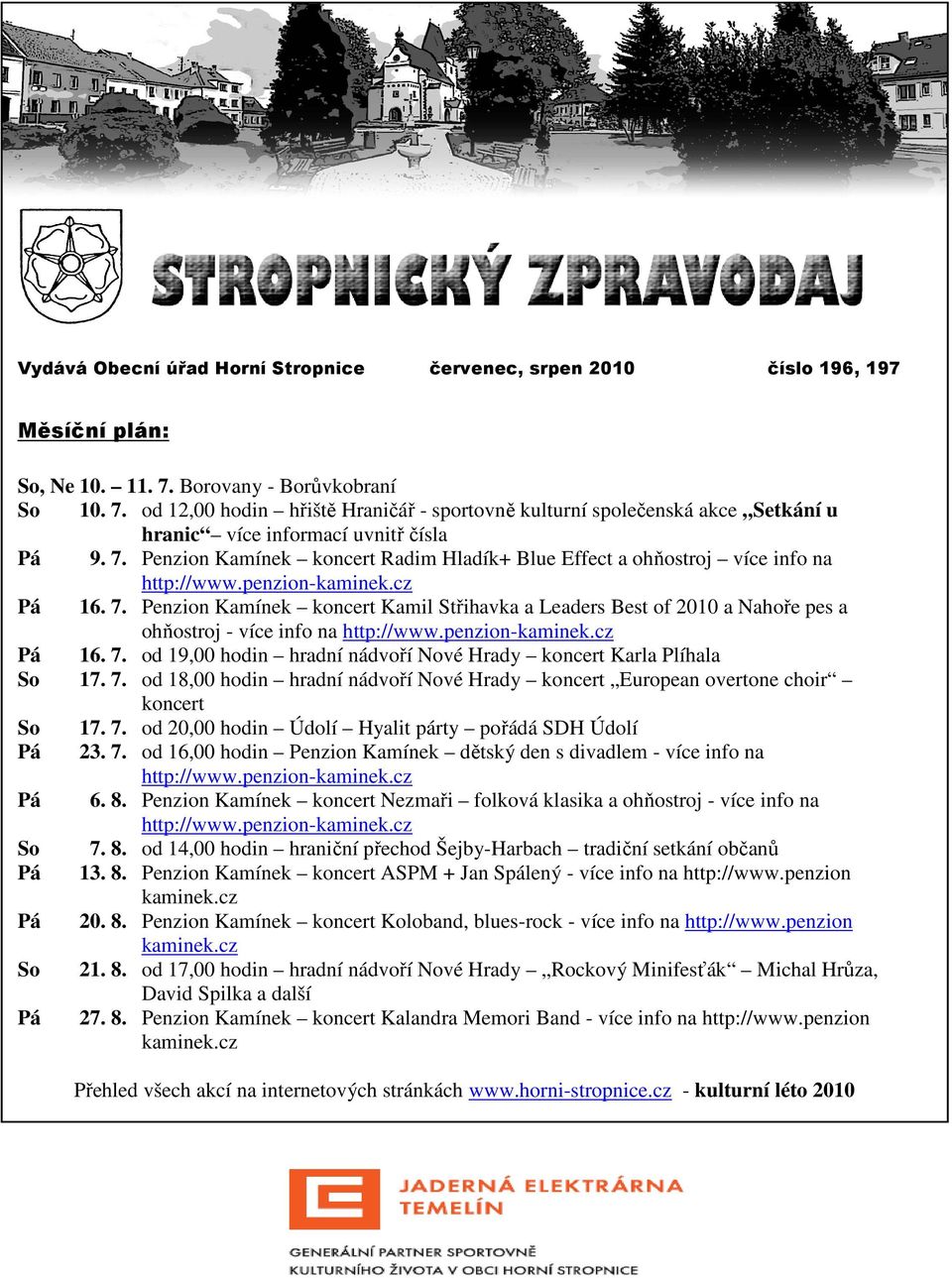 penzion-kaminek.cz Pá 16. 7. Penzion Kamínek koncert Kamil Střihavka a Leaders Best of 2010 a Nahoře pes a ohňostroj - více info na http://www.penzion-kaminek.cz Pá 16. 7. od 19,00 hodin hradní nádvoří Nové Hrady koncert Karla Plíhala So 17.