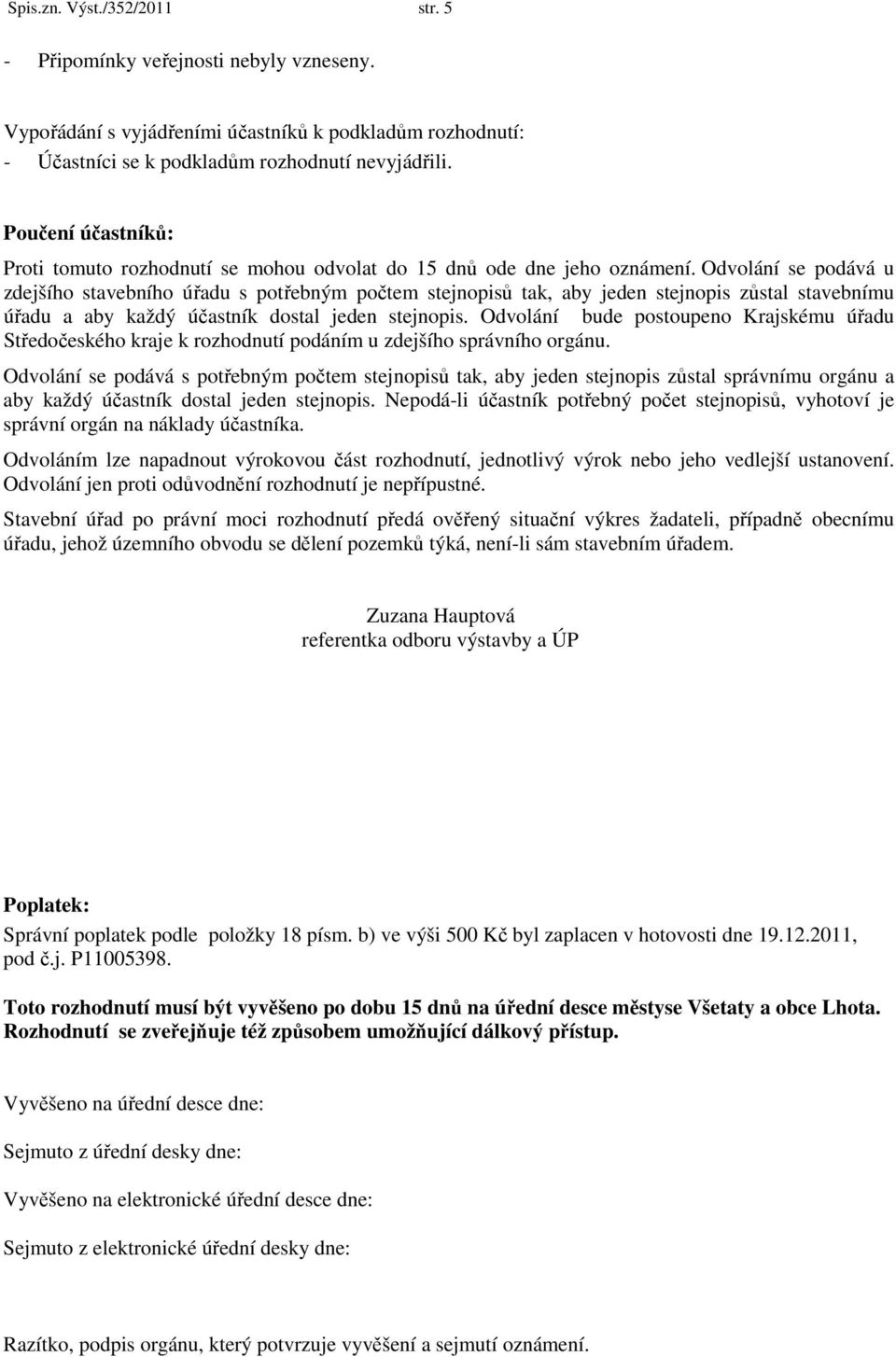 Odvolání se podává u zdejšího stavebního úřadu s potřebným počtem stejnopisů tak, aby jeden stejnopis zůstal stavebnímu úřadu a aby každý účastník dostal jeden stejnopis.