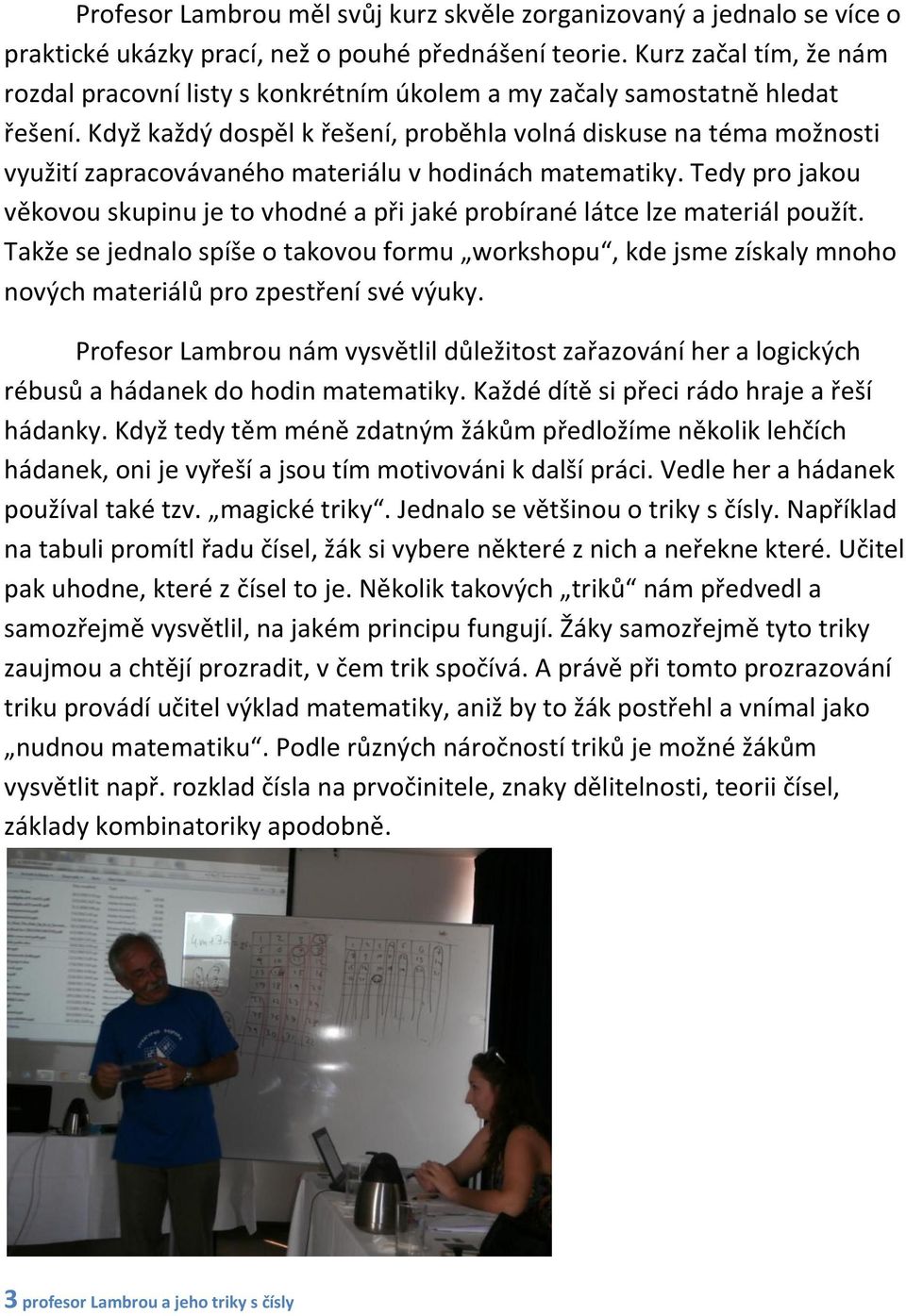 Když každý dospěl k řešení, proběhla volná diskuse na téma možnosti využití zapracovávaného materiálu v hodinách matematiky.