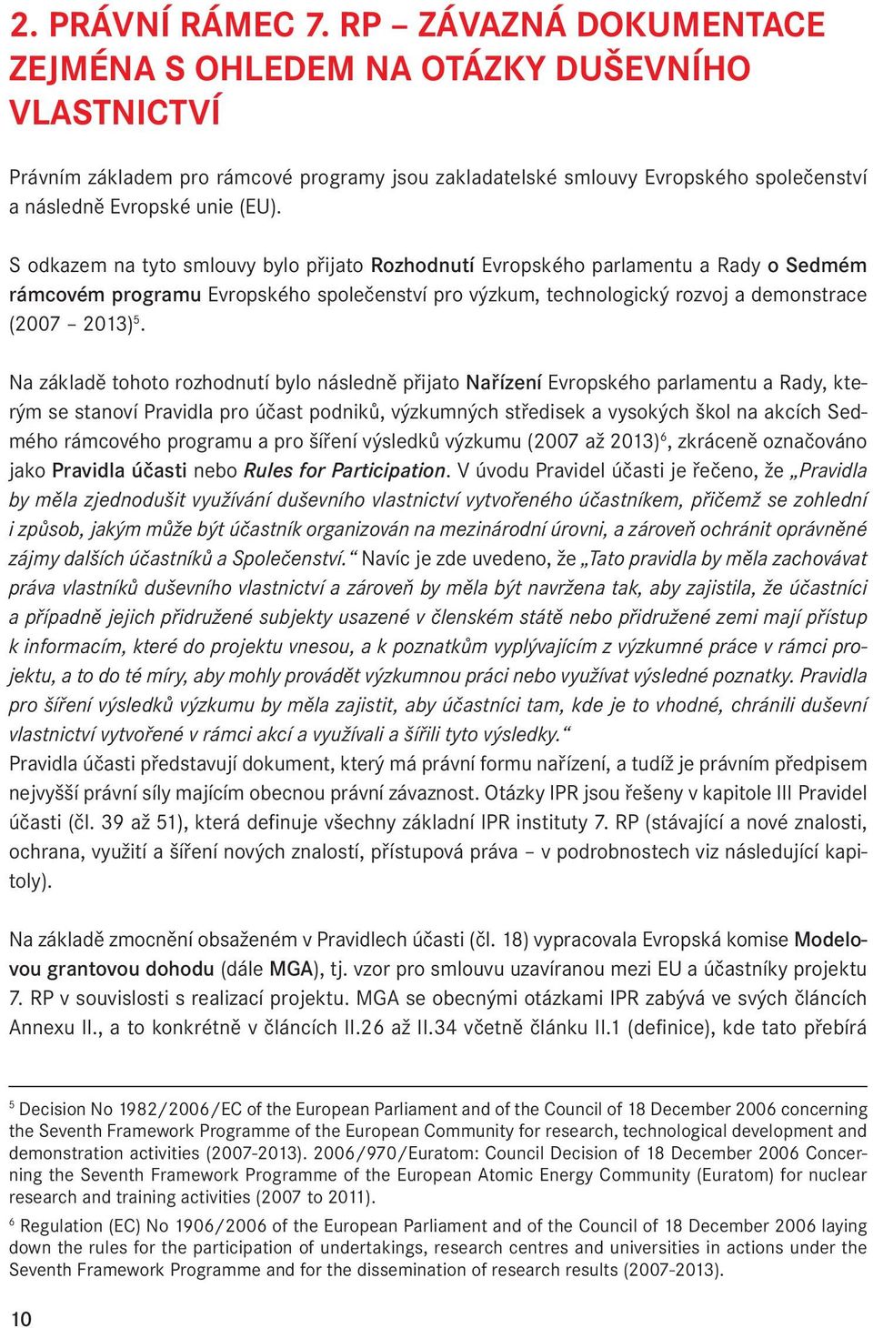 S odkazem na tyto smlouvy bylo přijato Rozhodnutí Evropského parlamentu a Rady o Sedmém rámcovém programu Evropského společenství pro výzkum, technologický rozvoj a demonstrace (2007 2013) 5.