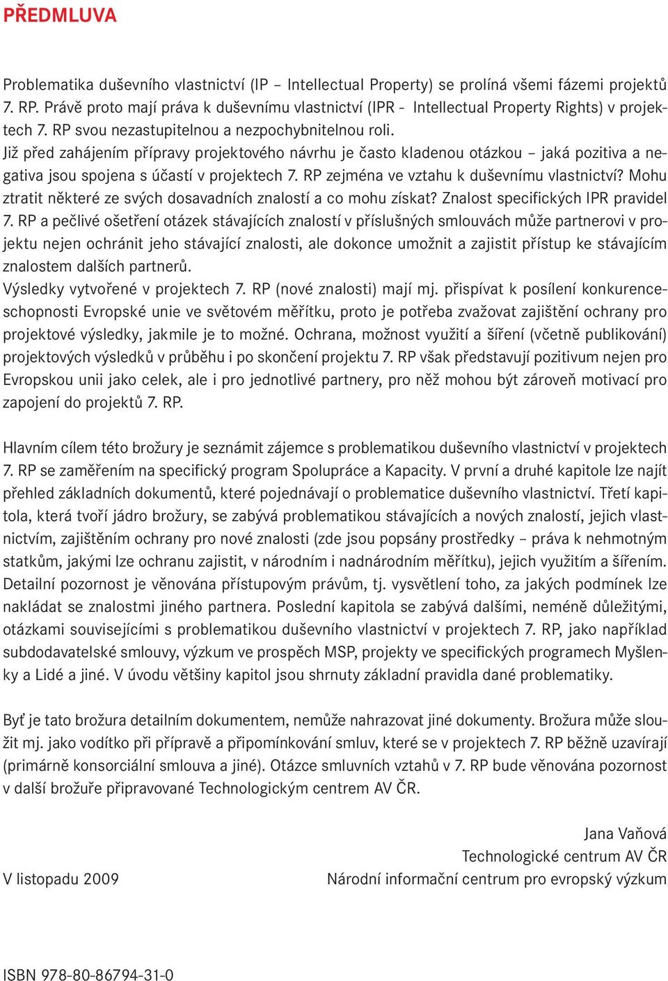 Již před zahájením přípravy projektového návrhu je často kladenou otázkou jaká pozitiva a negativa jsou spojena s účastí v projektech 7. RP zejména ve vztahu k duševnímu vlastnictví?