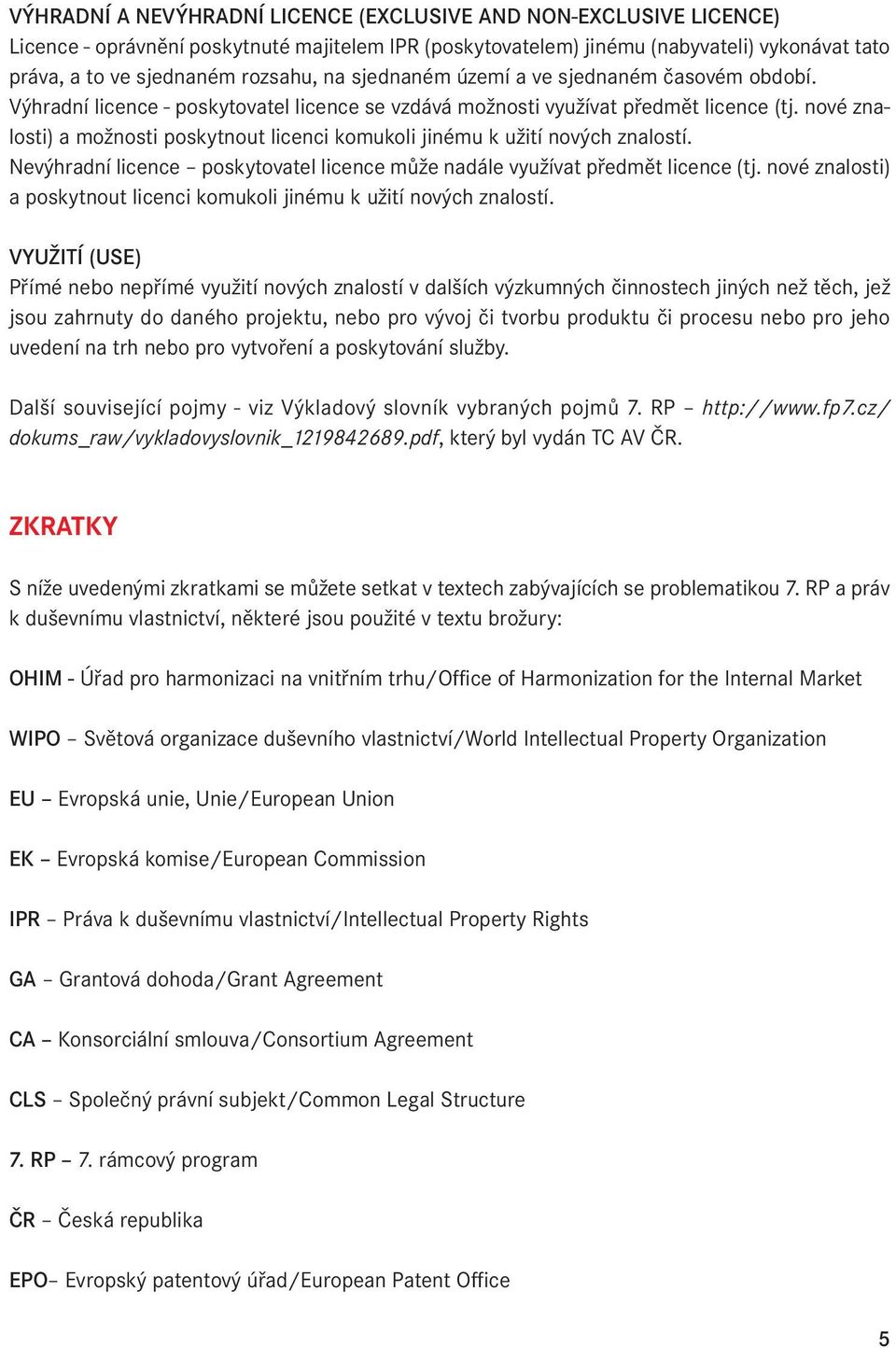 nové znalosti) a možnosti poskytnout licenci komukoli jinému k užití nových znalostí. Nevýhradní licence poskytovatel licence může nadále využívat předmět licence (tj.