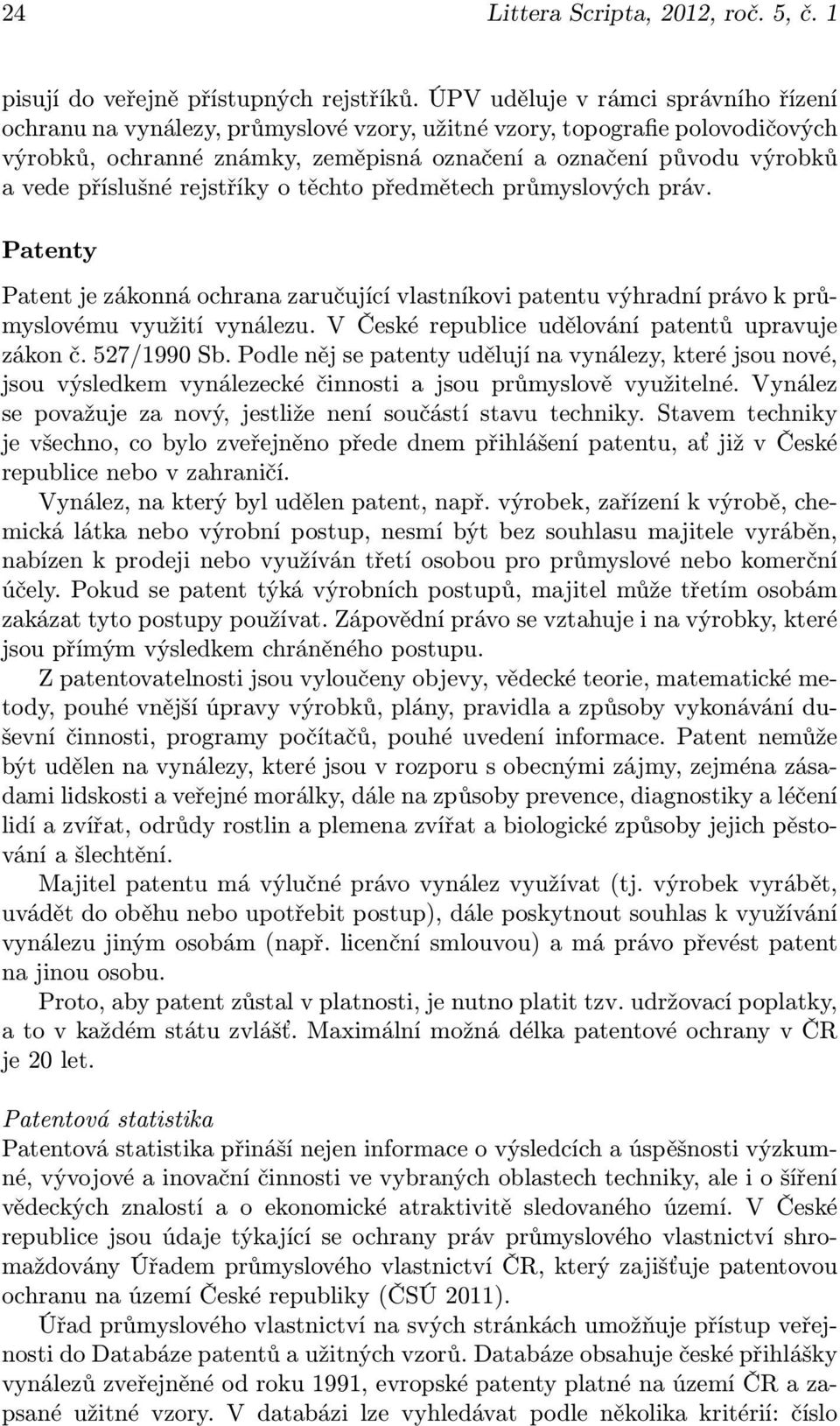 příslušné rejstříky o těchto předmětech průmyslových práv. Patenty Patent je zákonná ochrana zaručující vlastníkovi patentu výhradní právo k průmyslovému využití vynálezu.