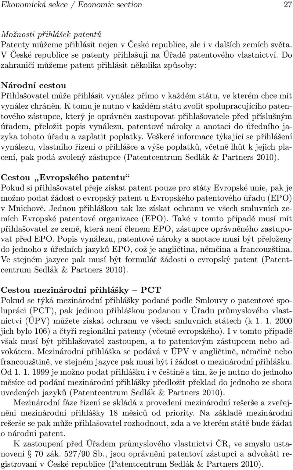 Do zahraničí můžeme patent přihlásit několika způsoby: Národní cestou Přihlašovatel může přihlásit vynález přímo v každém státu, ve kterém chce mít vynález chráněn.