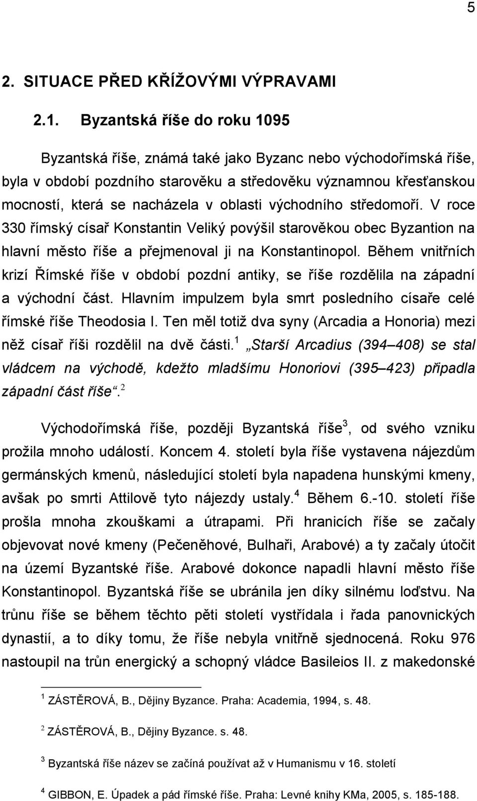 východního středomoří. V roce 330 římský císař Konstantin Veliký povýšil starověkou obec Byzantion na hlavní město říše a přejmenoval ji na Konstantinopol.