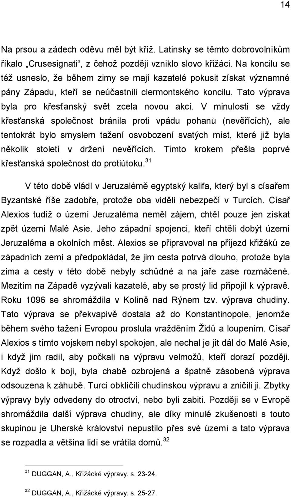 V minulosti se vždy křesťanská společnost bránila proti vpádu pohanů (nevěřících), ale tentokrát bylo smyslem tažení osvobození svatých míst, které již byla několik století v držení nevěřících.