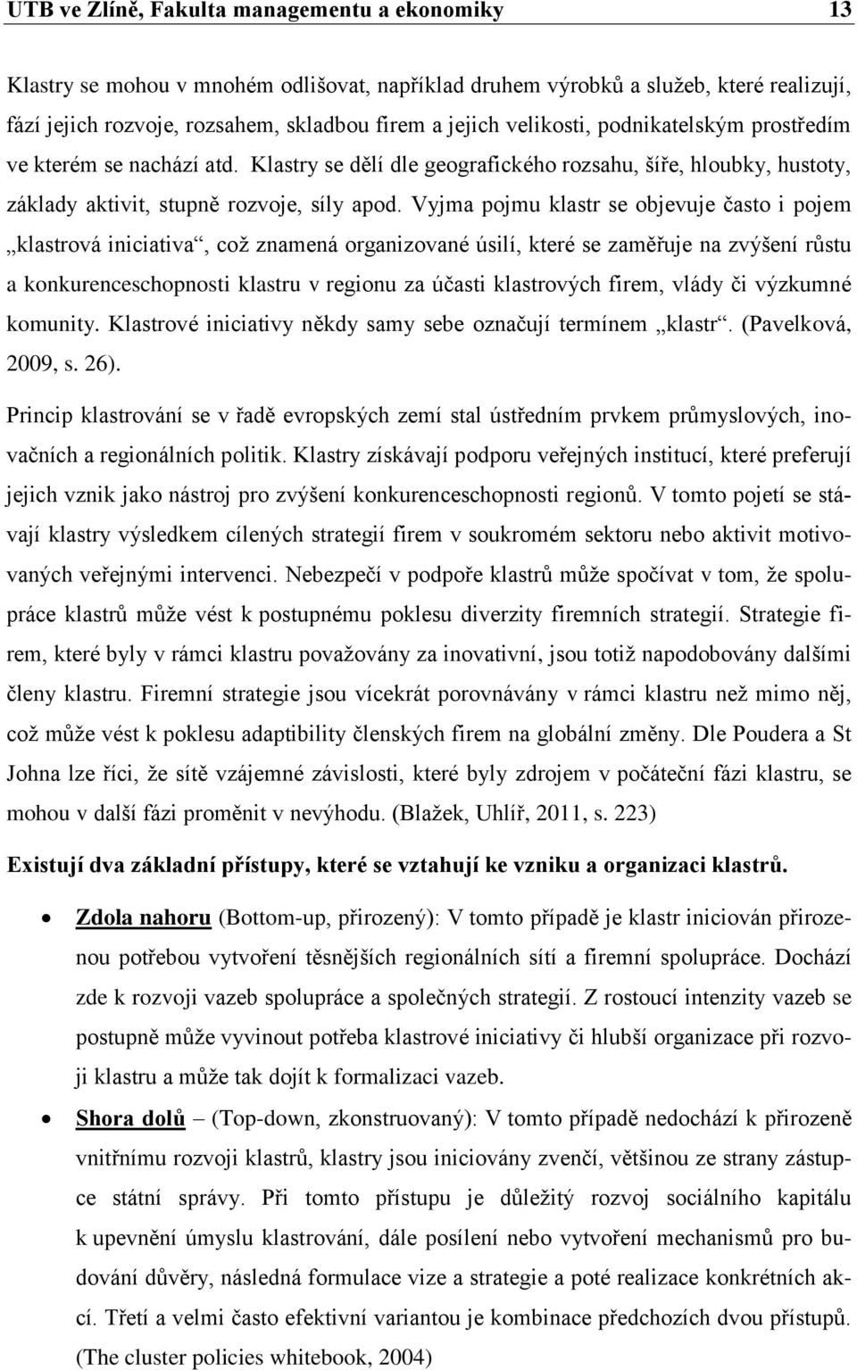 Vyjma pojmu klastr se objevuje často i pojem klastrová iniciativa, což znamená organizované úsilí, které se zaměřuje na zvýšení růstu a konkurenceschopnosti klastru v regionu za účasti klastrových