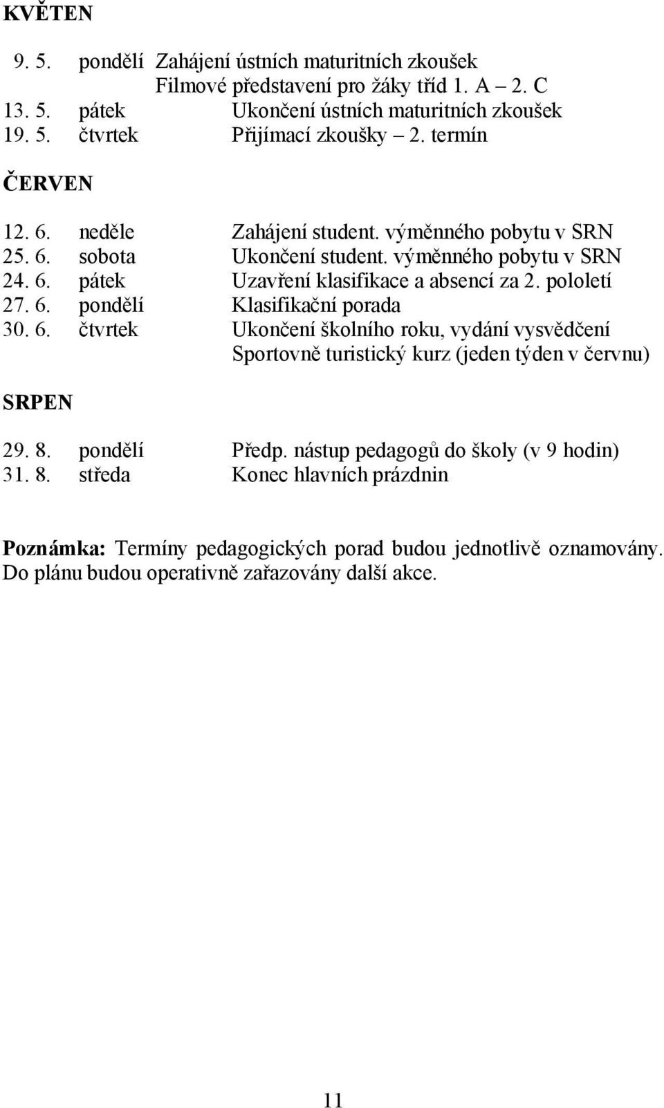 6. pondělí Klasifikační porada 30. 6. čtvrtek Ukončení školního roku, vydání vysvědčení Sportovně turistický kurz (jeden týden v červnu) SRPEN 9. 8. pondělí Předp.