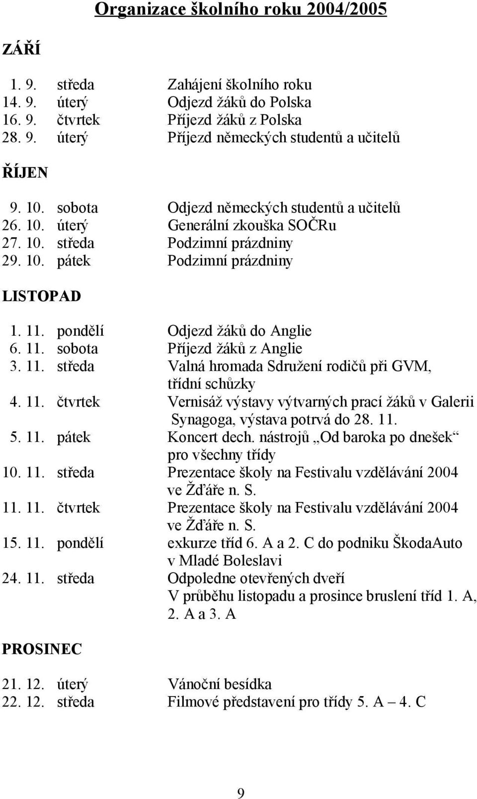 11. sobota Příjezd žáků z Anglie 3. 11. středa Valná hromada Sdružení rodičů při GVM, třídní schůzky 4. 11. čtvrtek Vernisáž výstavy výtvarných prací žáků v Galerii Synagoga, výstava potrvá do 8. 11. 5.