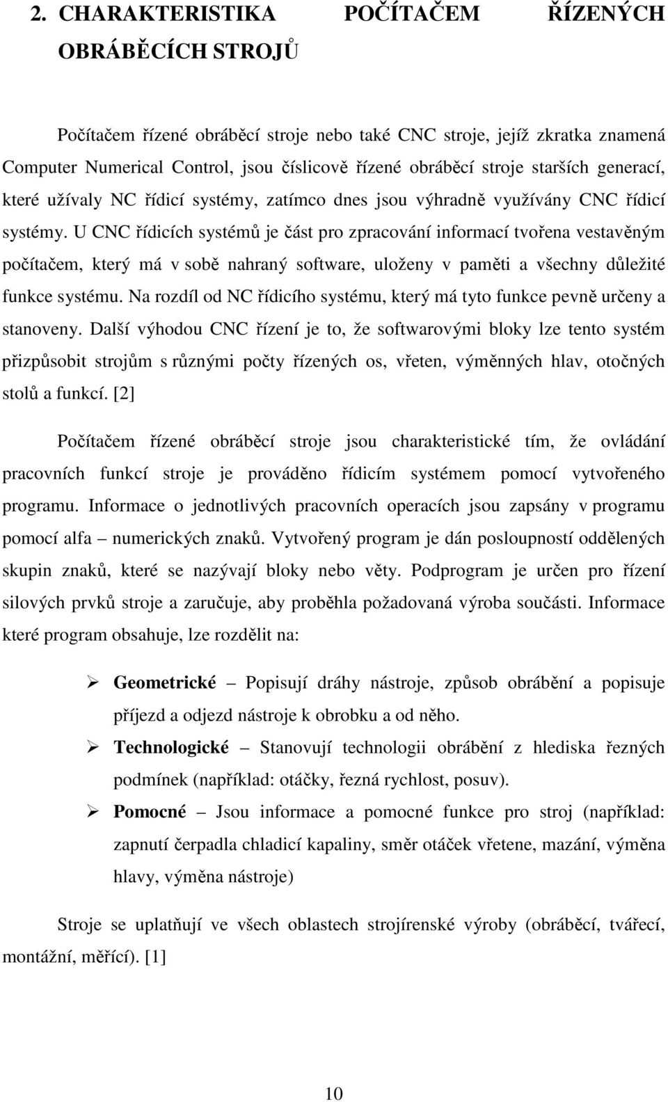 U CNC řídicích systémů je část pro zpracování informací tvořena vestavěným počítačem, který má v sobě nahraný software, uloženy v paměti a všechny důležité funkce systému.