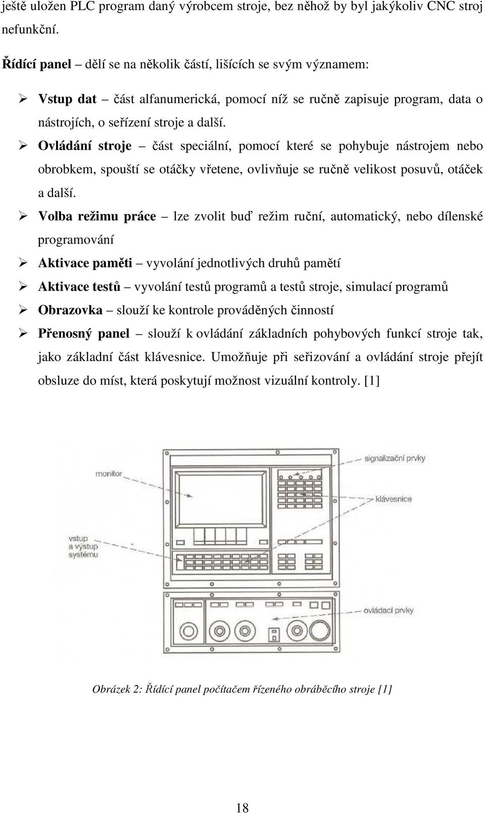 Ovládání stroje část speciální, pomocí které se pohybuje nástrojem nebo obrobkem, spouští se otáčky vřetene, ovlivňuje se ručně velikost posuvů, otáček a další.