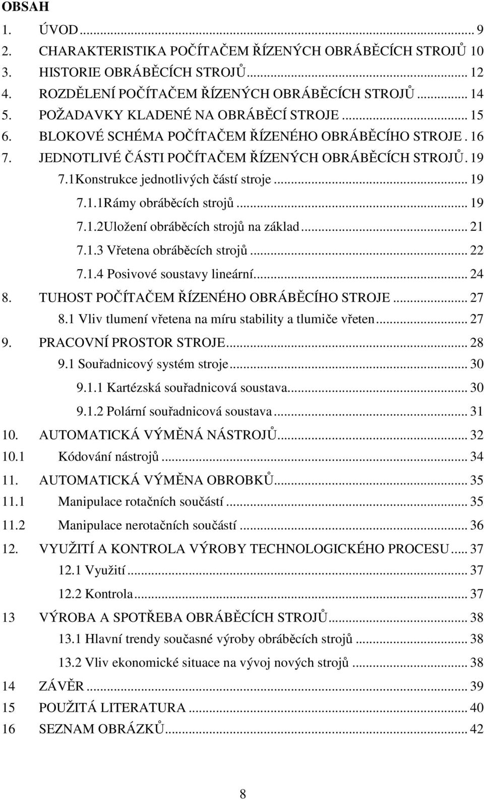 1Konstrukce jednotlivých částí stroje... 19 7.1.1Rámy obráběcích strojů... 19 7.1.2Uložení obráběcích strojů na základ... 21 7.1.3 Vřetena obráběcích strojů... 22 7.1.4 Posivové soustavy lineární.