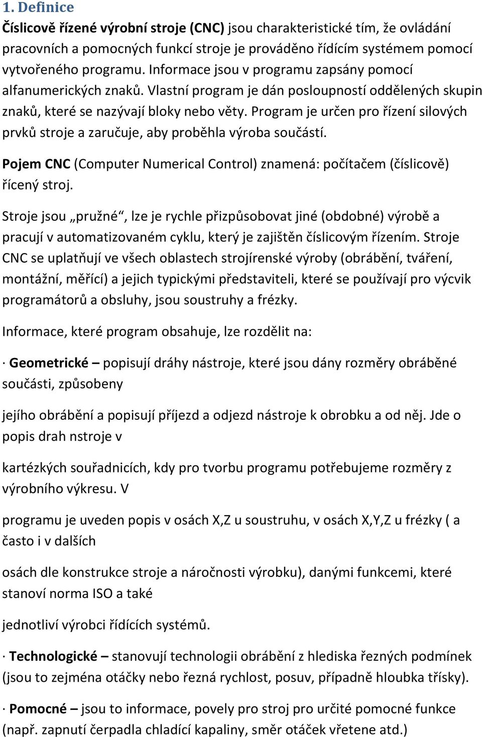 Program je určen pro řízení silových prvků stroje a zaručuje, aby proběhla výroba součástí. Pojem CNC (Computer Numerical Control) znamená: počítačem (číslicově) řícený stroj.