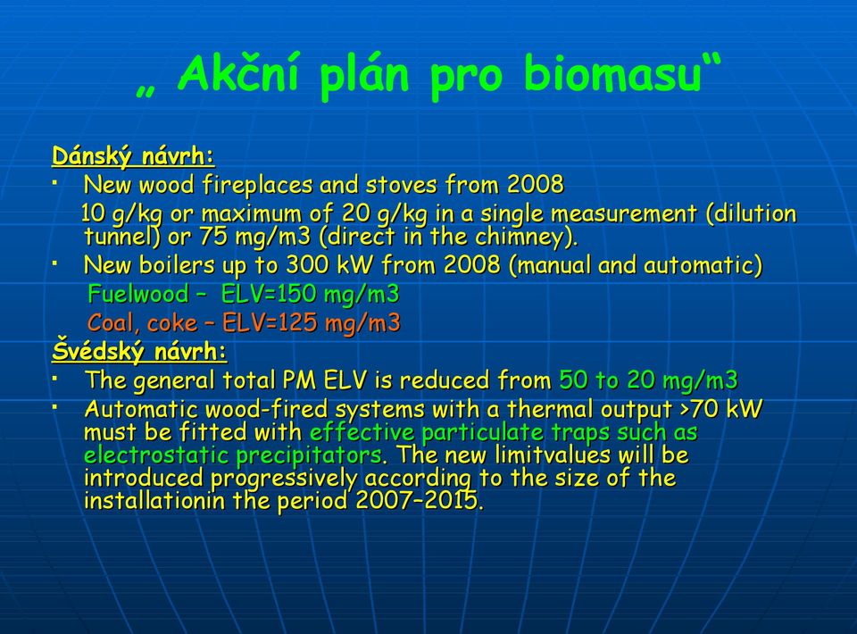 New boilers up to 300 kw from 2008 (manual and automatic) Fuelwood ELV=150 mg/m3 Coal, coke ELV=125 mg/m3 Švédský návrh: The general total PM ELV is reduced