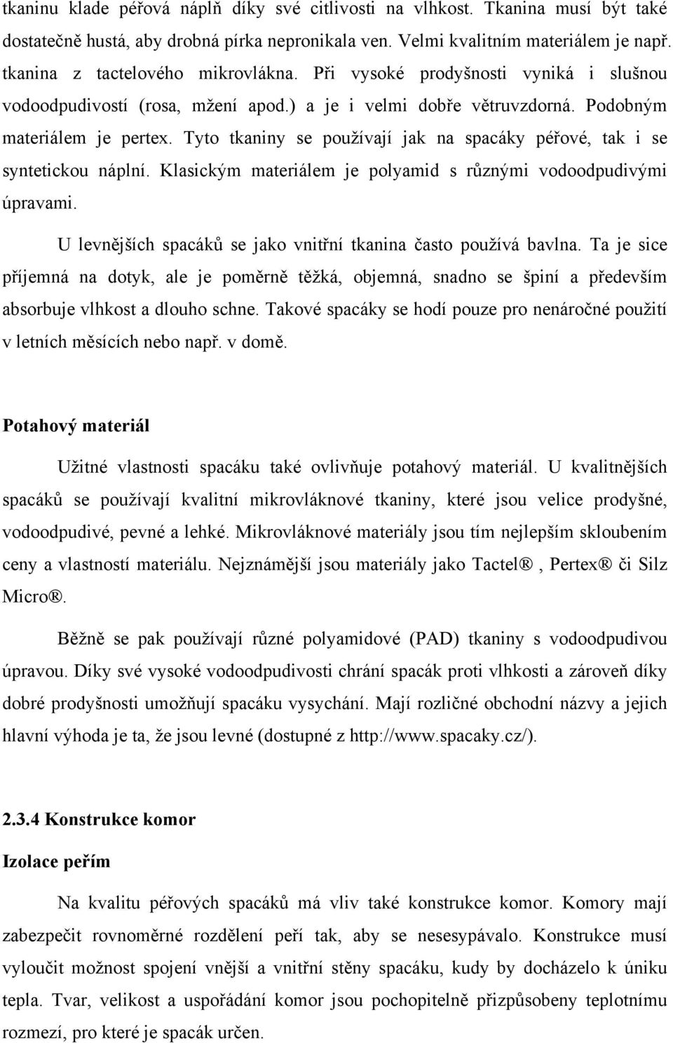 Tyto tkaniny se používají jak na spacáky péřové, tak i se syntetickou náplní. Klasickým materiálem je polyamid s různými vodoodpudivými úpravami.