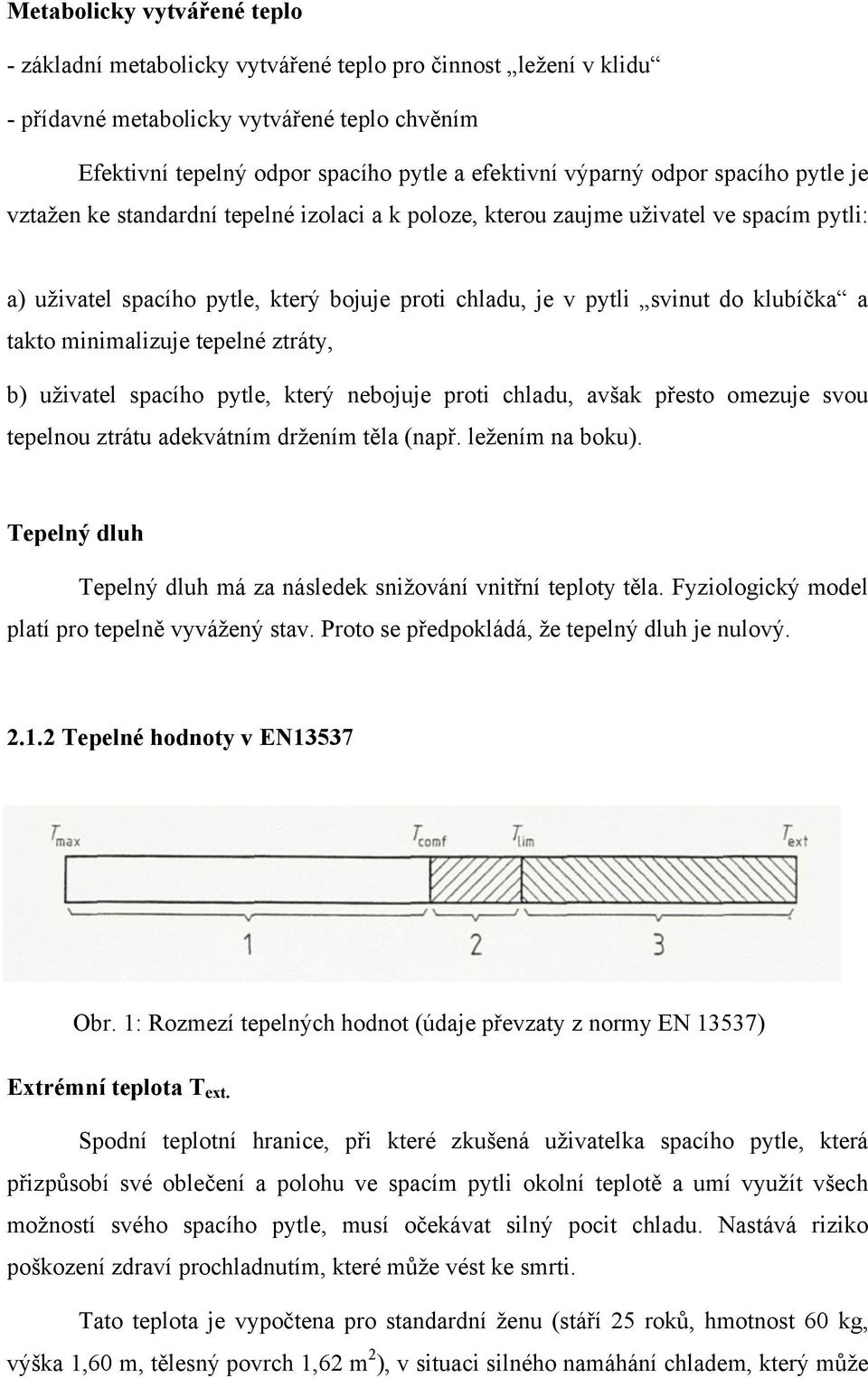 takto minimalizuje tepelné ztráty, b) uživatel spacího pytle, který nebojuje proti chladu, avšak přesto omezuje svou tepelnou ztrátu adekvátním držením těla (např. ležením na boku).