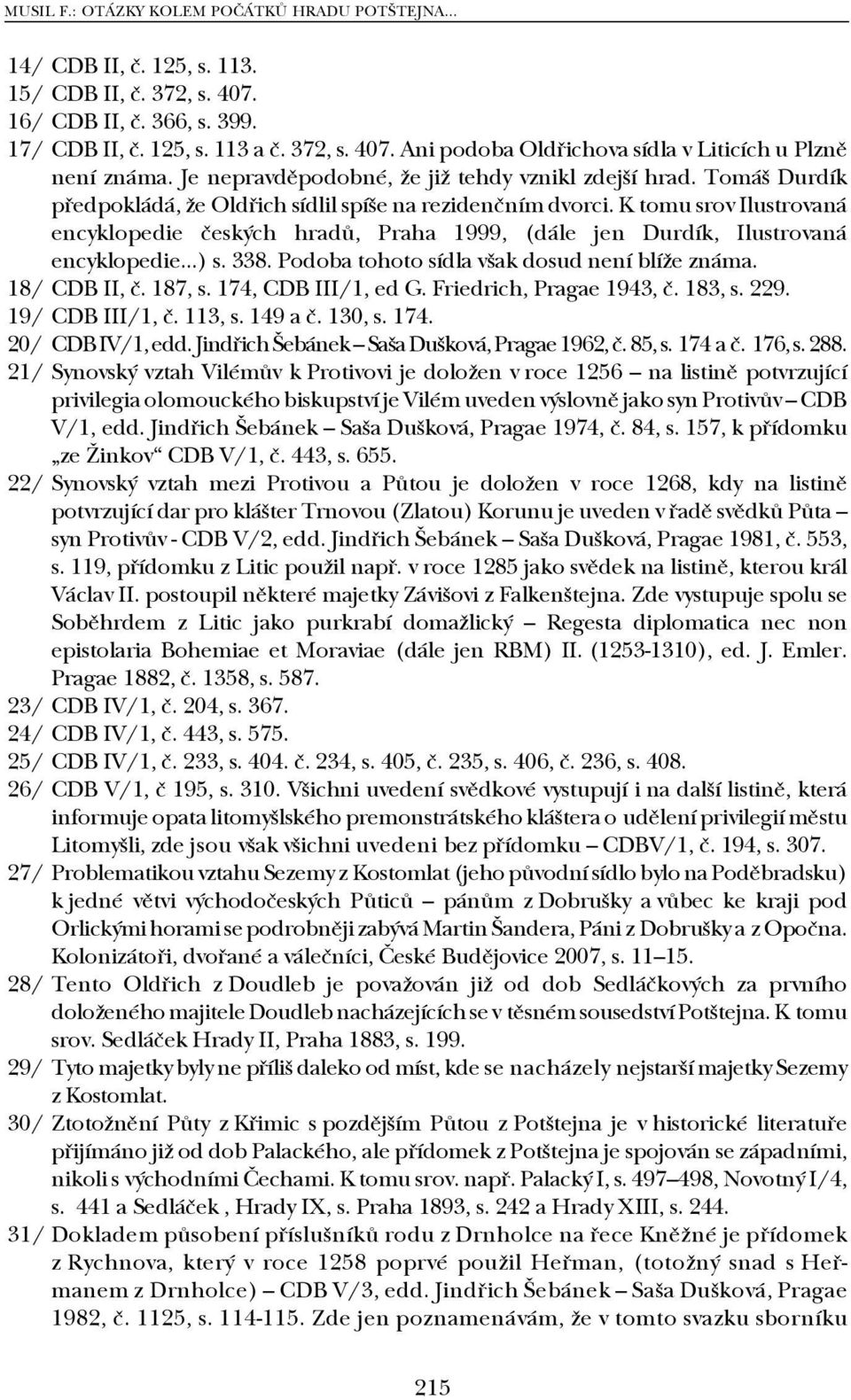 K tomu srov Ilustrovaná encyklopedie českých hradů, Praha 1999, (dále jen Durdík, Ilustrovaná encyklopedie...) s. 338. Podoba tohoto sídla však dosud není blíže známa. 18/ CDB II, č. 187, s.