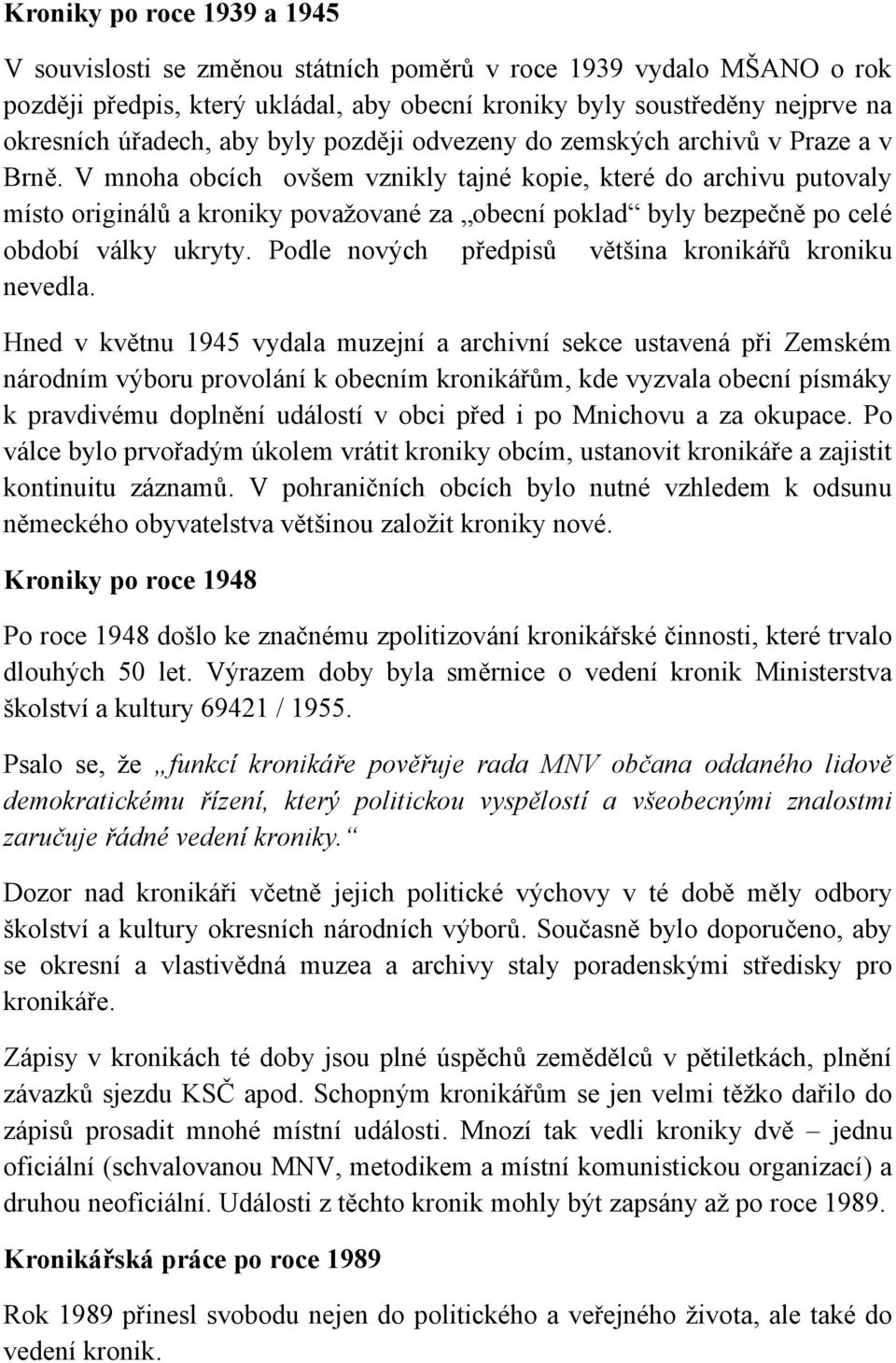 V mnoha obcích ovšem vznikly tajné kopie, které do archivu putovaly místo originálů a kroniky považované za obecní poklad byly bezpečně po celé období války ukryty.