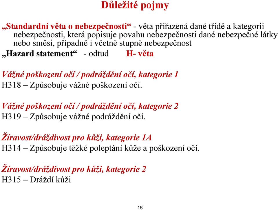 kategorie 1 H318 Způsobuje ů vážné poškození očí. Vážné poškození očí / podráždění očí, kategorie 2 H319 Způsobuje vážné podráždění očí.