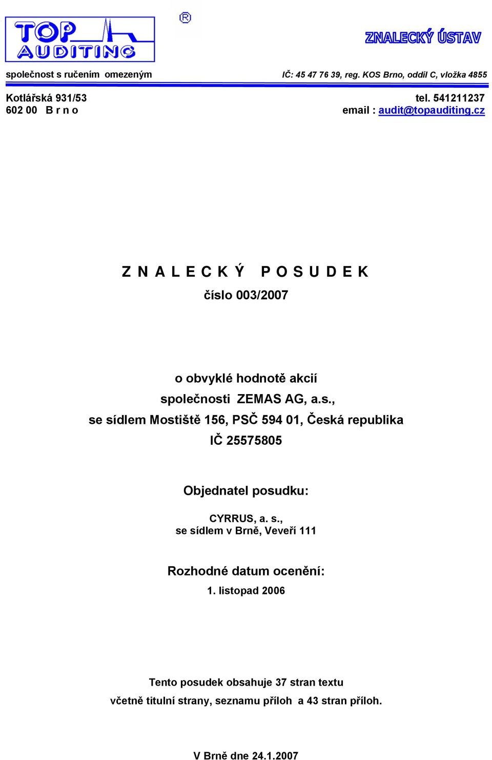 cz Z N A L E C K Ý P O S U D E K číslo 003/2007 o obvyklé hodnotě akcií společnosti ZEMAS AG, a.s., se sídlem Mostiště 156, PSČ 594 01, Česká republika IČ 25575805 Objednatel posudku: CYRRUS, a.