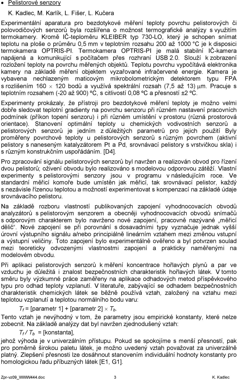 Kromě IČ-teploměru KLEIBER typ 730-LO, který je schopen snímat teplotu na ploše o průměru 0,5 mm v teplotním rozsahu 200 až 1000 C je k disposici termokamera OPTRIS-PI.