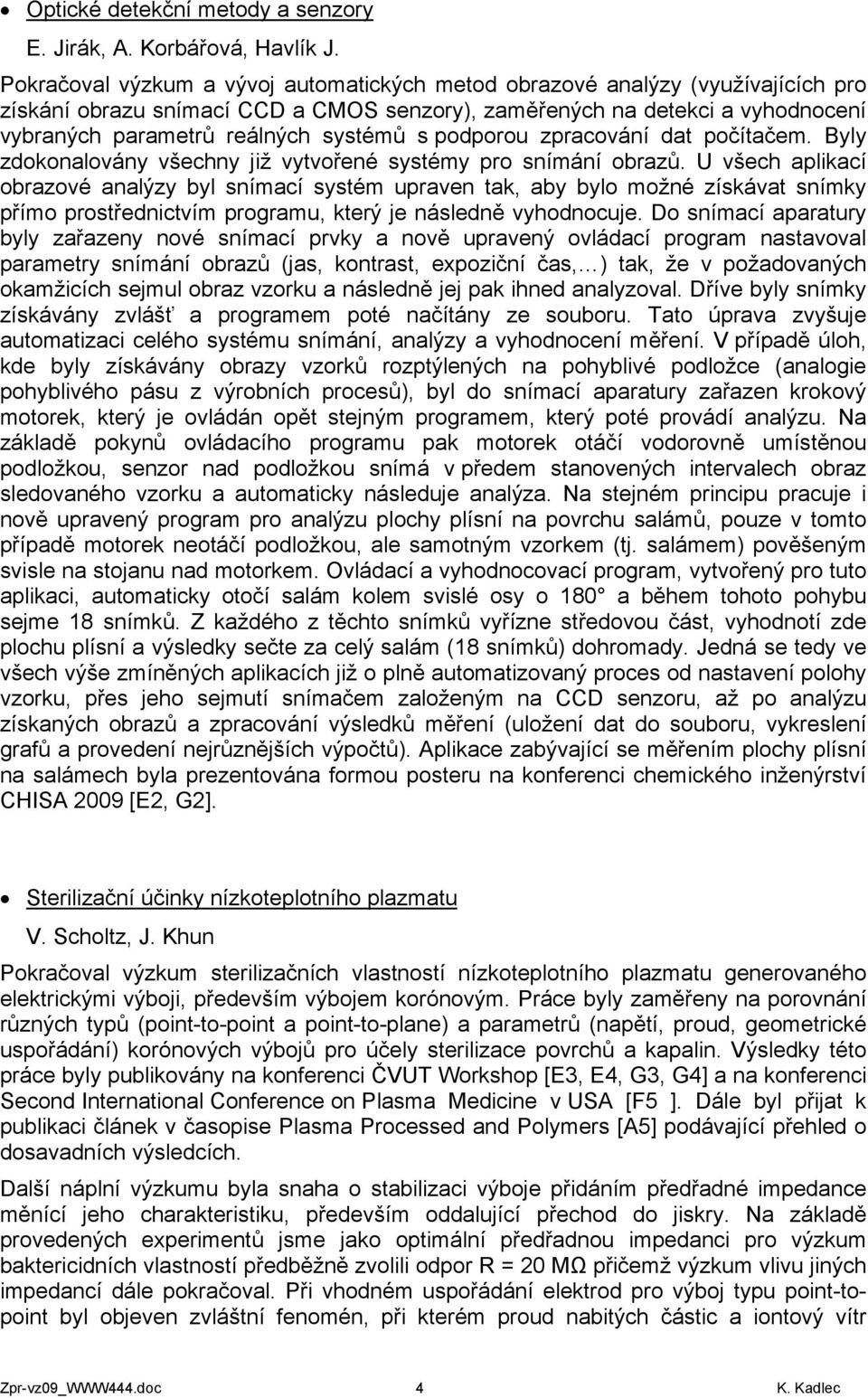 s podporou zpracování dat počítačem. Byly zdokonalovány všechny již vytvořené systémy pro snímání obrazů.