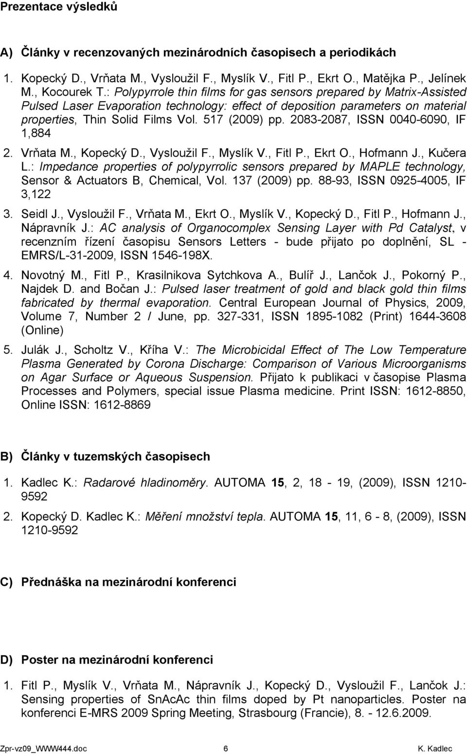 2083-2087, ISSN 0040-6090, IF 1,884 2. Vrňata M., Kopecký D., Vysloužil F., Myslík V., Fitl P., Ekrt O., Hofmann J., Kučera L.