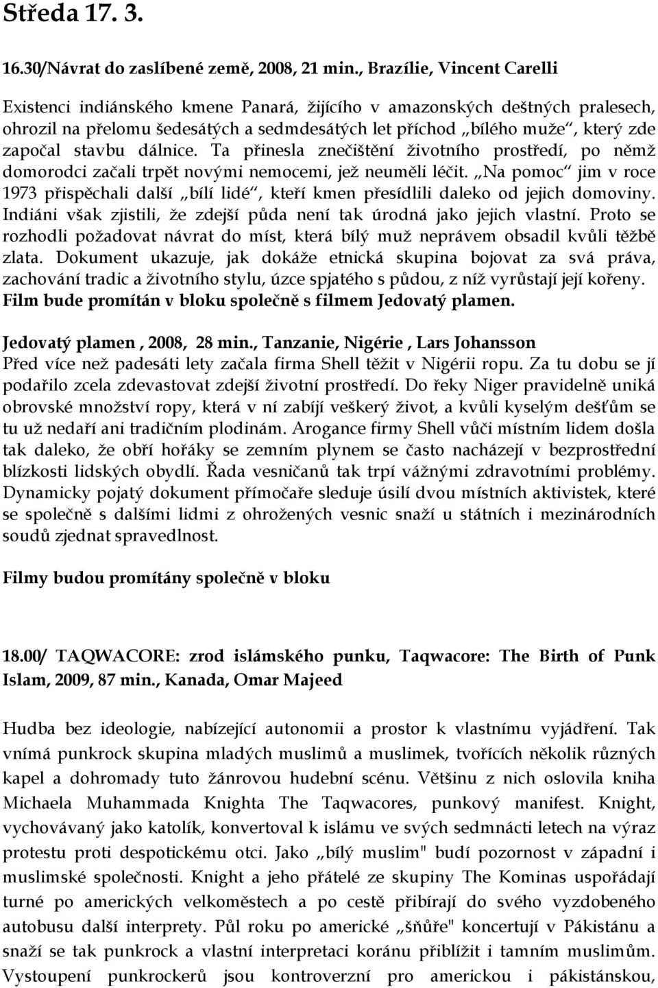 stavbu dálnice. Ta přinesla znečištění životního prostředí, po němž domorodci začali trpět novými nemocemi, jež neuměli léčit.