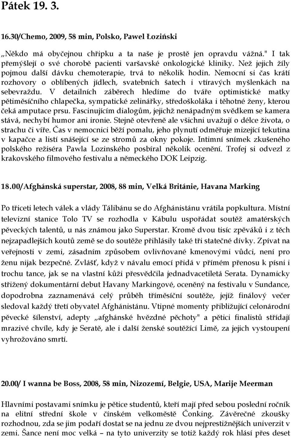 V detailních záběrech hledíme do tváře optimistické matky pětiměsíčního chlapečka, sympatické zelinářky, středoškoláka i těhotné ženy, kterou čeká amputace prsu.