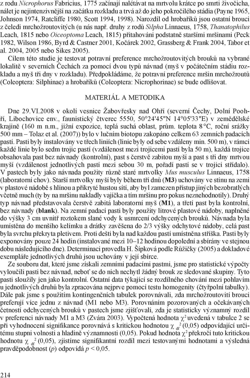 druhy z rodů Silpha Linnaeus, 1758, Thanatophilus Leach, 1815 nebo Oiceoptoma Leach, 1815) přitahováni podstatně staršími mršinami (Peck 198, Wilson 1986, Byrd & Castner 001, Kočárek 00, Grassberg &